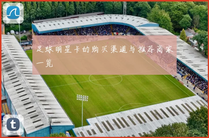 足球明星卡的购买渠道与推荐商家一览