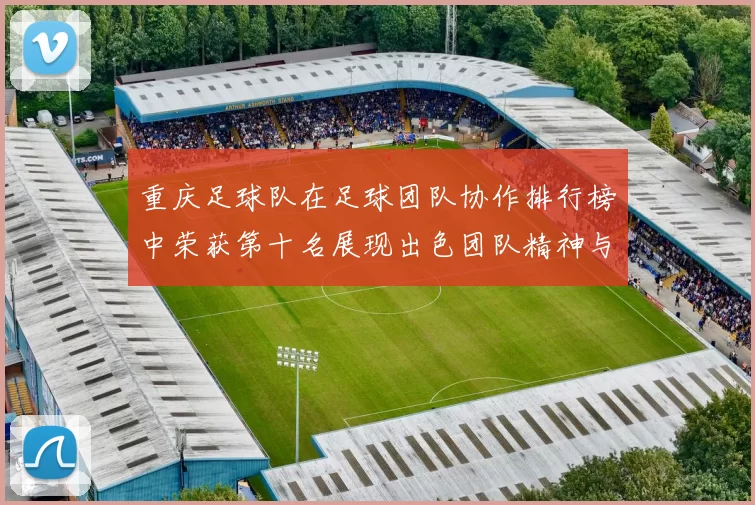 重庆足球队在足球团队协作排行榜中荣获第十名展现出色团队精神与默契配合