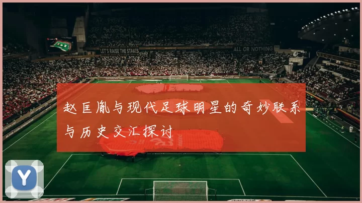 赵匡胤与现代足球明星的奇妙联系与历史交汇探讨