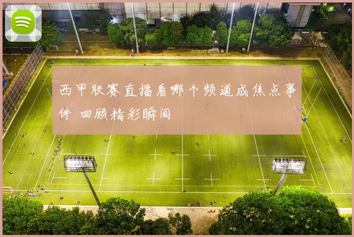 西甲联赛直播看哪个频道成焦点事件 回顾精彩瞬间