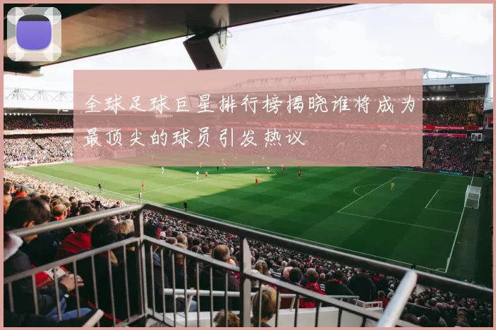 全球足球巨星排行榜揭晓谁将成为最顶尖的球员引发热议
