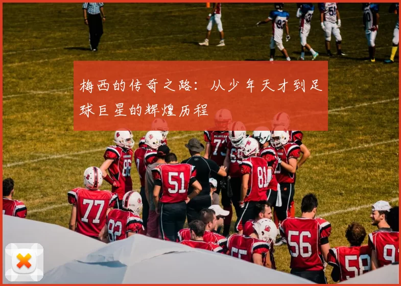梅西的传奇之路：从少年天才到足球巨星的辉煌历程