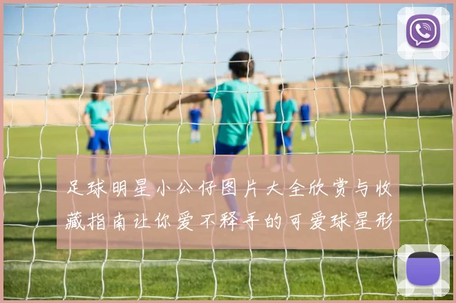 足球明星小公仔图片大全欣赏与收藏指南让你爱不释手的可爱球星形象