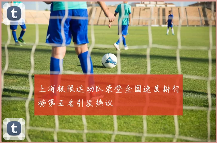 上海极限运动队荣登全国速度排行榜第五名引发热议