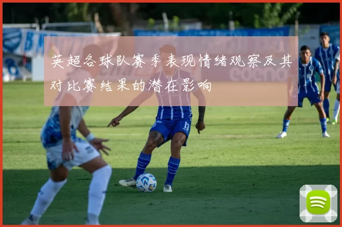 英超各球队赛季表现情绪观察及其对比赛结果的潜在影响