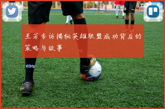 王芳专访揭秘英雄联盟成功背后的策略与故事