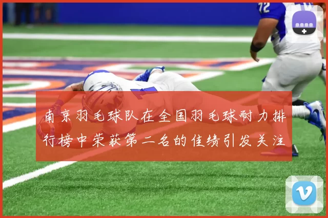 南京羽毛球队在全国羽毛球耐力排行榜中荣获第二名的佳绩引发关注