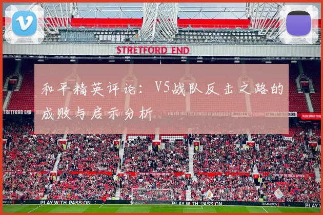 和平精英评论：V5战队反击之路的成败与启示分析