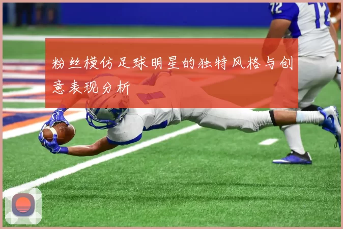 粉丝模仿足球明星的独特风格与创意表现分析