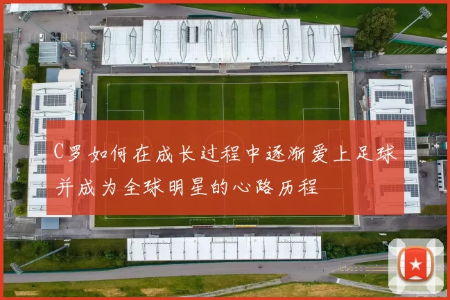C罗如何在成长过程中逐渐爱上足球并成为全球明星的心路历程